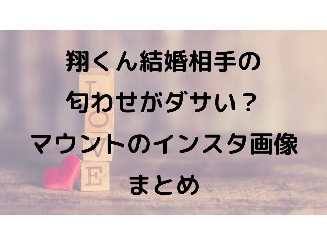 翔くん結婚相手の匂わせがダサい マウントのインスタ画像まとめ アラサーolのゆるゆるブログ