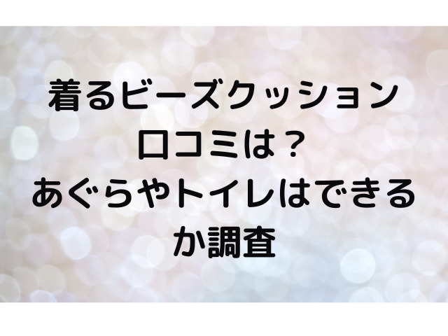 着るビーズクッション口コミは？あぐらやトイレはできるか調査