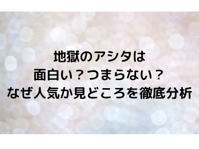 地獄のアシタは面白い？つまらない？なぜ人気か見どころを徹底分析