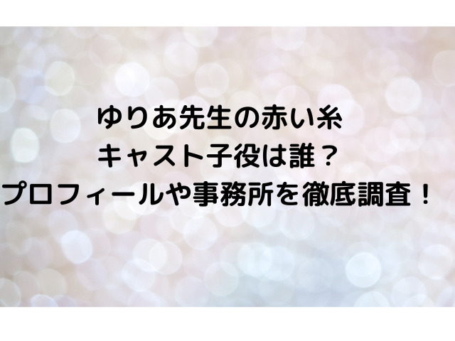 ゆりあ先生の赤い糸キャスト子役は誰？プロフィールや事務所を徹底調査！